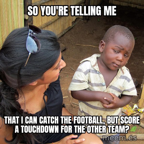 Skeptical African Child meme: So you're telling me / That I can catch the football, but score a touchdown for the other team?
