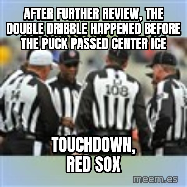 NFL Ref Meeting meme: After further review, the double dribble happened before the puck passed center ice / touchdown, Red Sox