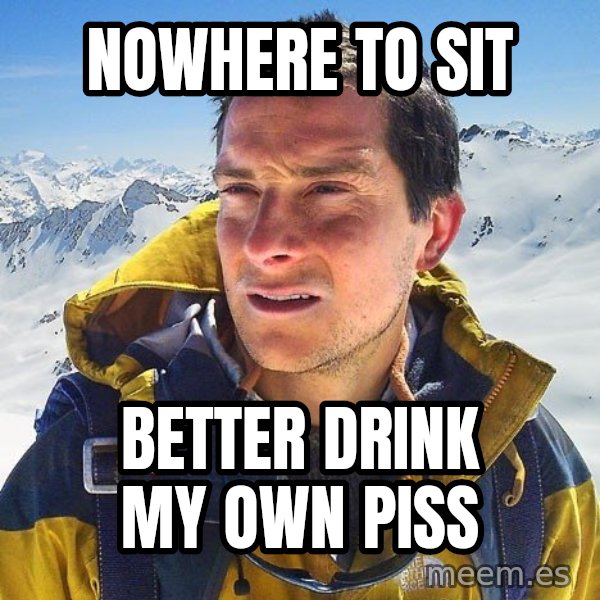 Bear Grylls Loneliness meme: nowhere to sit / better drink my own piss
