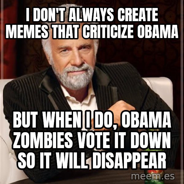 The Most Interesting Man In The World meme: I don't always create memes that criticize obama / but when I do, obama zombies vote it down so it will disappear