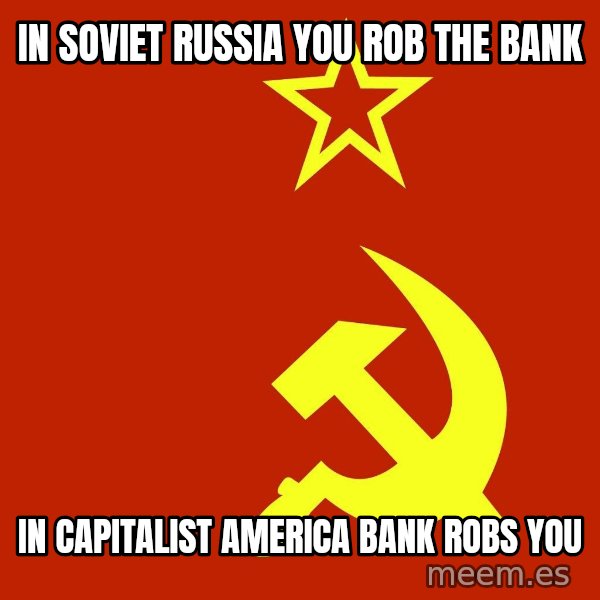 In Soviet Russia meme: in soviet russia you rob the bank / in capitalist america bank robs you