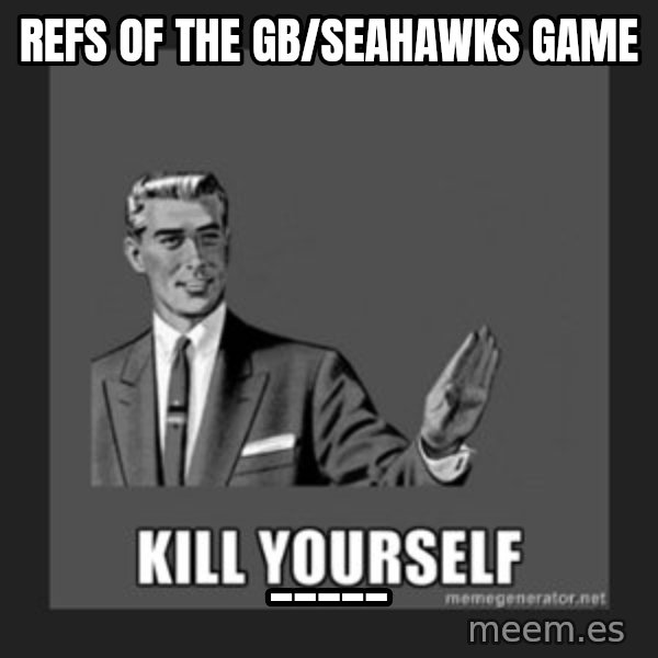 kill yourself guy meme: Refs of the gb/seahawks game / _____