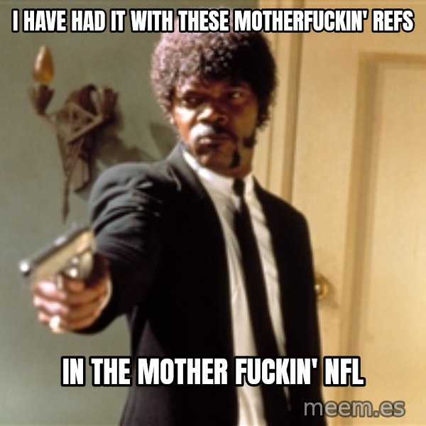 Samuel L Jackson meme: i have had it with these motherfuckin' refs / in the mother fuckin' nfl