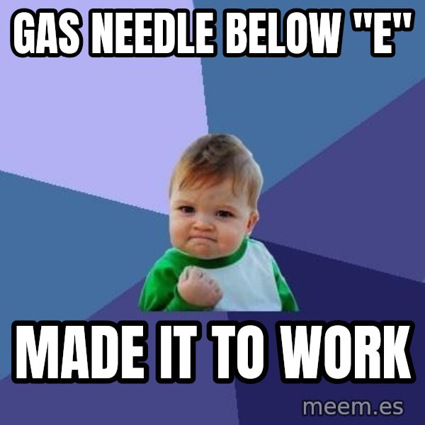 Success Kid meme: gas Needle below "e" / made it to work