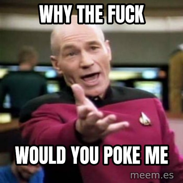 Picard Wtf meme: why the fuck / would you poke me