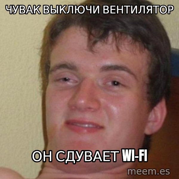 really high guy meme: ЧУВАК ВЫКЛЮЧИ ВЕНТИЛЯТОР / ОН СДУВАЕТ Wi-fi