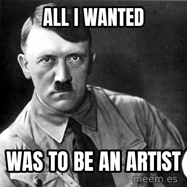 Hitler meme: All I wanted / was to be an artist