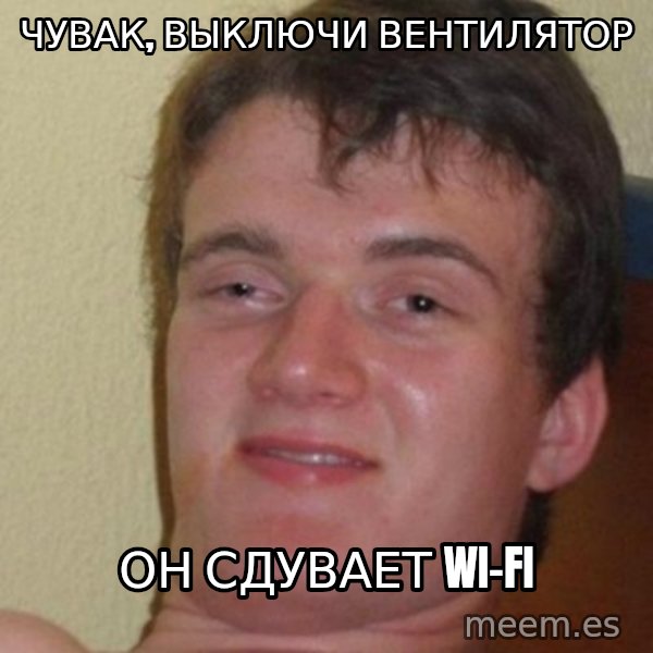 really high guy meme: ЧУВАК, ВЫКЛЮЧИ ВЕНТИЛЯТОР / ОН сДУВАЕТ Wi-FI