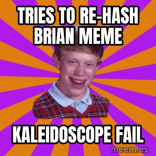 Unlucky Brian Strikes Again meme: TRIES TO RE-HASH  BRIAN MEME / KALEIDOSCOPE FAIL