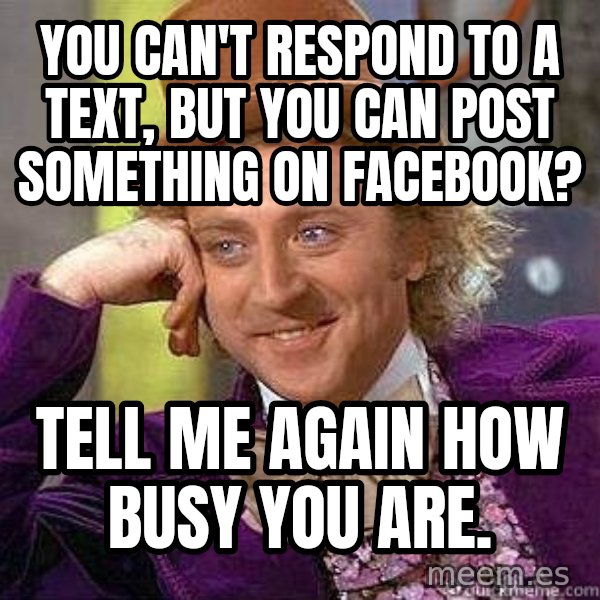Willy Wonka meme: You can't respond to a text, but you can post something on facebook? / Tell me again how busy you are.