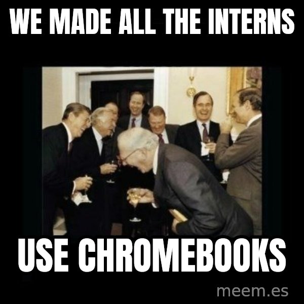 Rich Men Laughing meme: WE MADE ALL THE INTERNS / USE CHROMEBOOKS