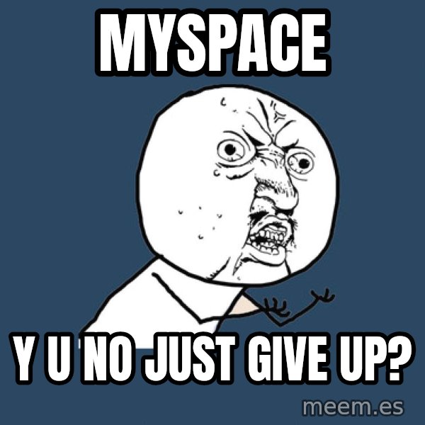 Y U No meme: myspace / y u no just give up?