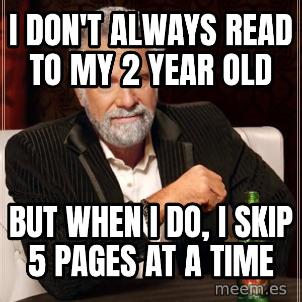The Most Interesting Man In The World meme: I don't always read to my 2 year old / but when i do, i skip 5 pages at a time