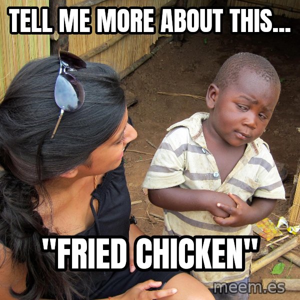 Skeptical African Child meme: TELL ME MORE ABOUT THIS... / "FRIED CHICKEN"