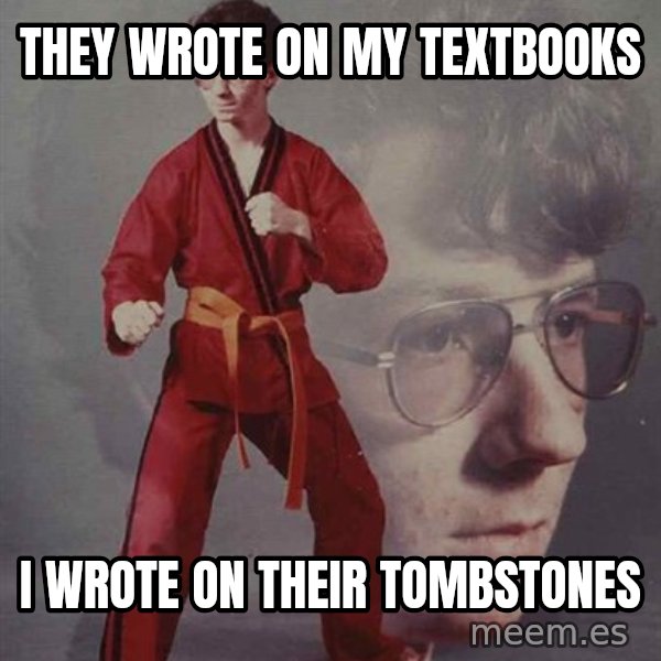 PTSD Karate Kyle meme: They wrote on my textbooks / I wrote on their tombstones
