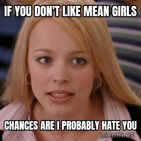 mean girls meme: If you don't like mean girls / Chances are I probably hate you