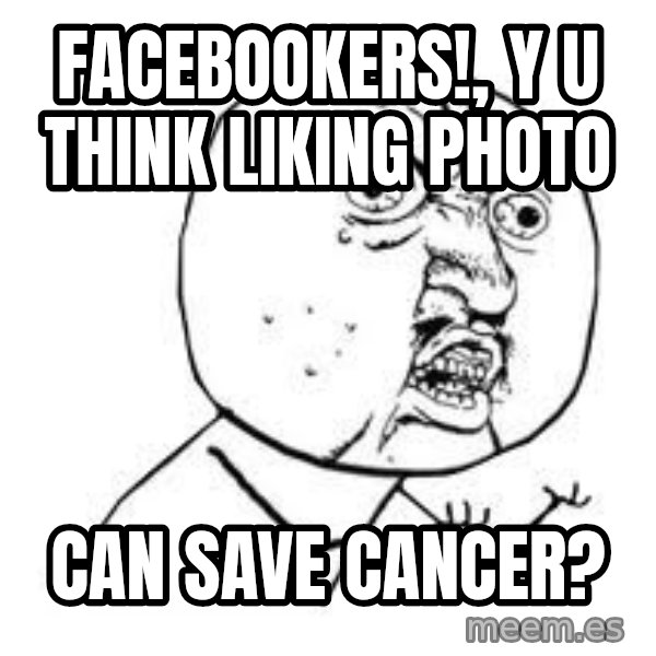 Y U SO meme: facebookers!, y u think liking photo / can save cancer?