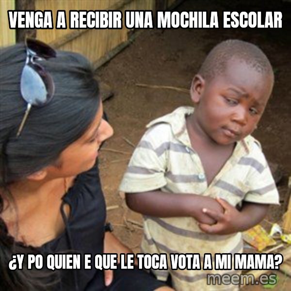 Skeptical 3rd World Kid meme: VENGA A RECIBIR UNA MOCHILA ESCOLAR / ¿Y PO QUIEN E QUE LE TOCA VOTA A MI MAMA?