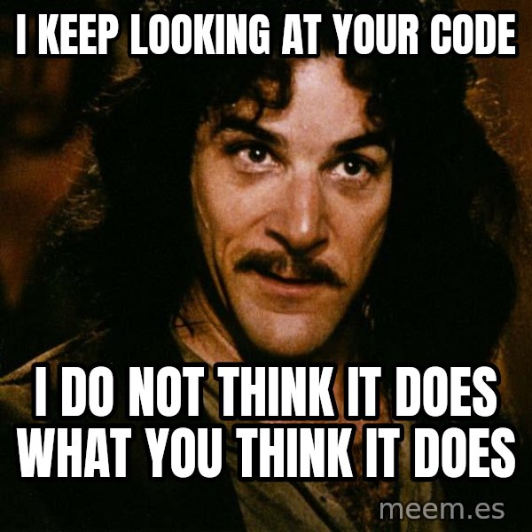 Inigo Montoya meme: I keep looking at your code / I do not think it does what you think it does