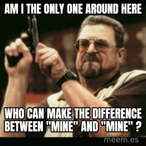 am i the only one around here meme: am i the only one around here / who can make the difference between "mine" and "mine" ?
