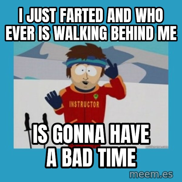 SouthPark Bad Time meme meme: I just farted and who ever is walking behind me / is gonna have a bad time