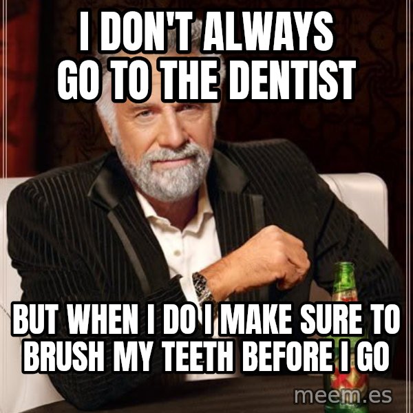 The Most Interesting Man In The World meme: i don't always go to the dentist / but when i do i make sure to brush my teeth before i go