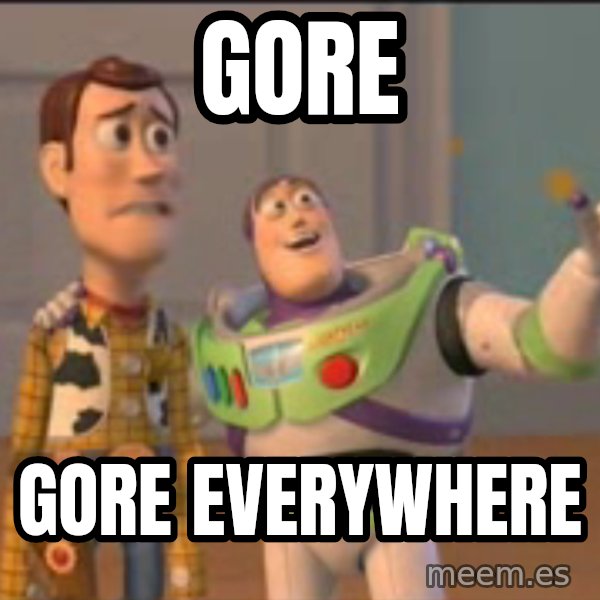 X, X Everywhere  meme: gore / gore everywhere