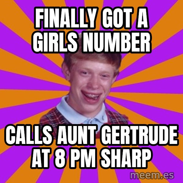 Unlucky Brian Strikes Again meme: Finally got a girls number / Calls aunt gertrude at 8 pm sharp