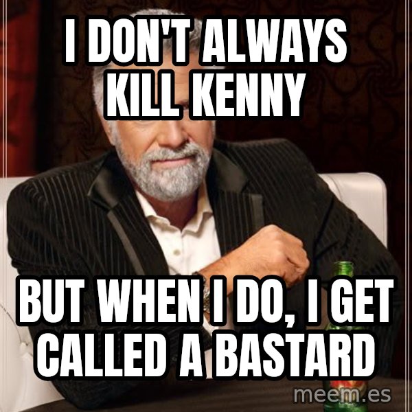 The Most Interesting Man In The World meme: I don't always KILL KENNY / BUT WHEN I DO, I GET CALLED A BASTARD