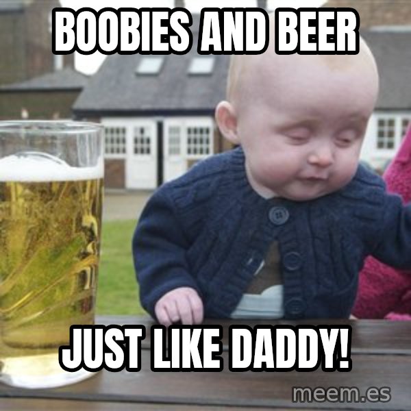 drunk baby 1 meme: boobies and Beer / Just like daddy!