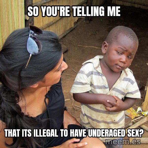 Skeptical African Child meme: so you're telling me / that its illegal to have underaged sex?