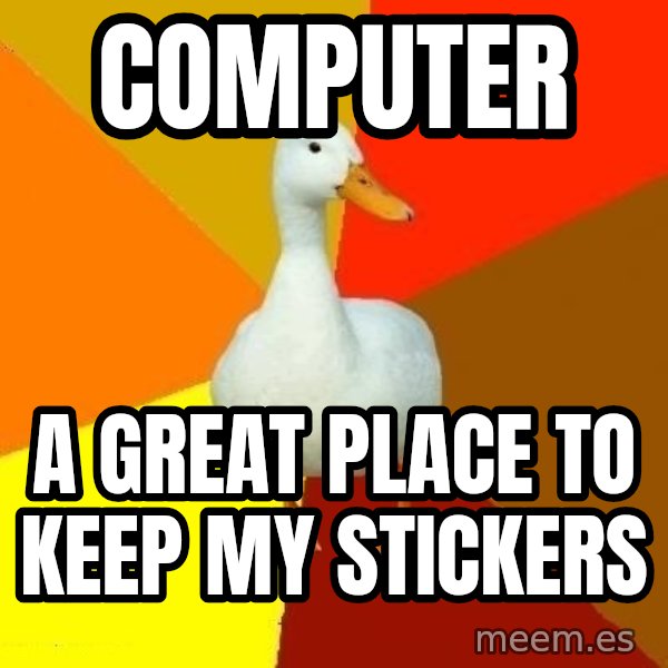 Technologically Impaired Duck meme: computer / a great place to keep my stickers