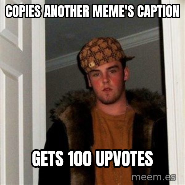 Scumbag Steve meme: Copies another meme's caption / gets 100 upvotes