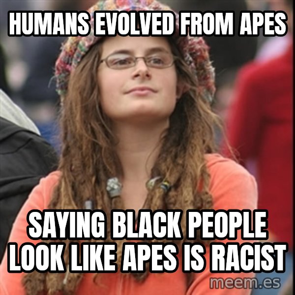 College Liberal meme: humans evolved from apes / saying black people look like apes is racist