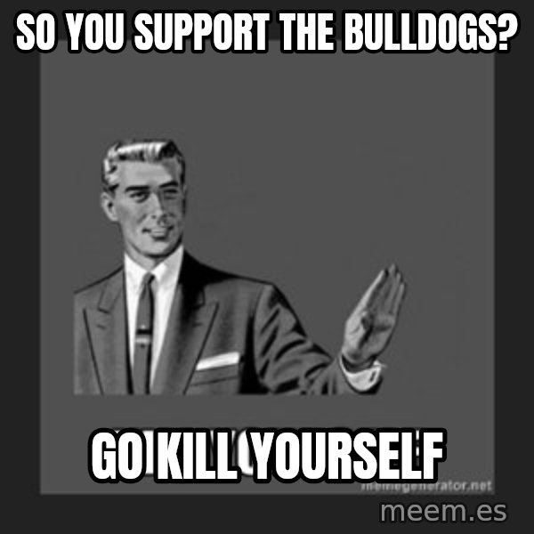 kill yourself guy meme: So you support the Bulldogs? / Go kill yourself