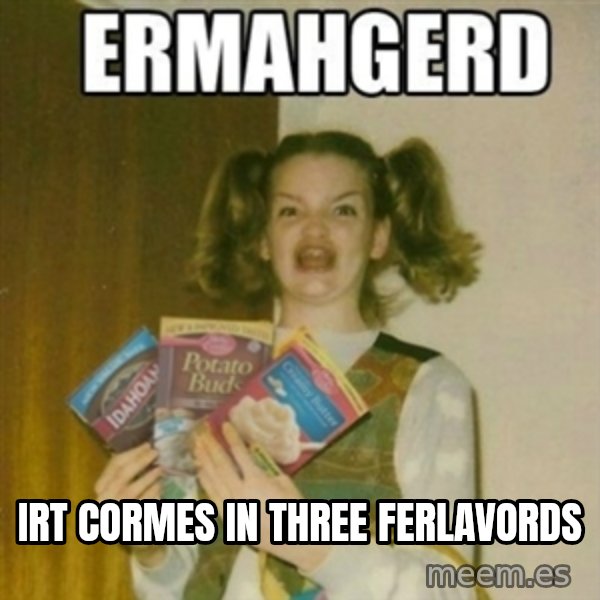 Ermahgerd meme: Irt cormes in three ferlavords