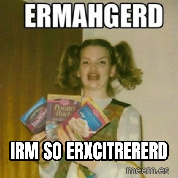 Ermahgerd meme: Irm so erxcitrererd