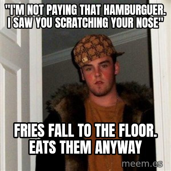 Scumbag Steve meme: "I'M not paying that hamburguer. I saw you scratching your nose" / fries fall to the floor. eats them anyway