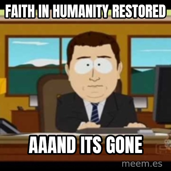 Aand Its Gone meme: FAITH IN HUMANITY RESTORED / AaAND iTS GONE