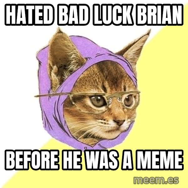 Hipster Kitty meme: Hated bad Luck brian / Before he was a meme
