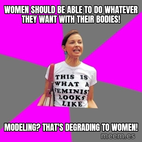 Feminist Cunt meme: women should be able to do whatever they want with their bodies! / modeling? that's degrading to women!