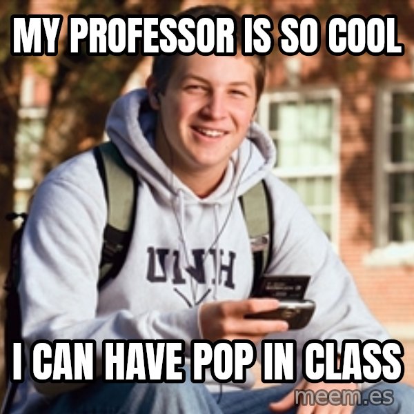 College Freshman meme: My Professor is so cool / I can have pop in class
