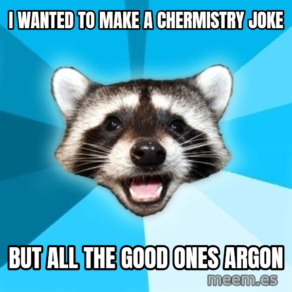 Lame Pun Coon meme: I wanted to make a chermistry joke / but all the good ones argon