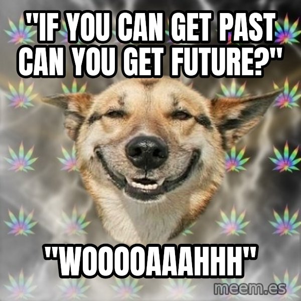 Stoner Dog meme: "if you can get past can you get future?" / "wooooaaahhh"