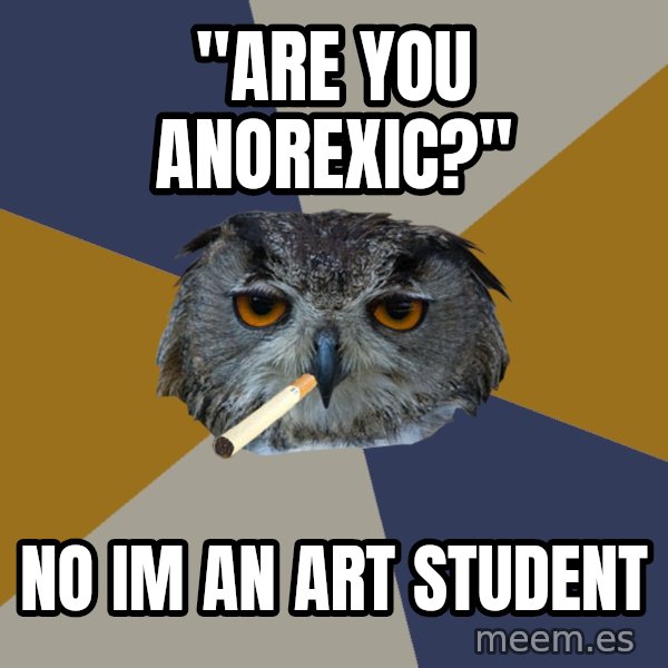 Art Student Owl meme: "Are you anorexic?" / No im an art student