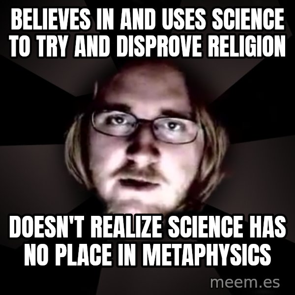 typical atheist meme: Believes In and uses science to try and disprove religion / Doesn't realize science has no place in metaphysics