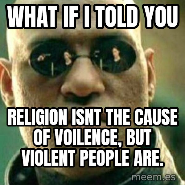 What If I Told You meme: what if i told you / religion isnt the cause of voilence, but violent people are.