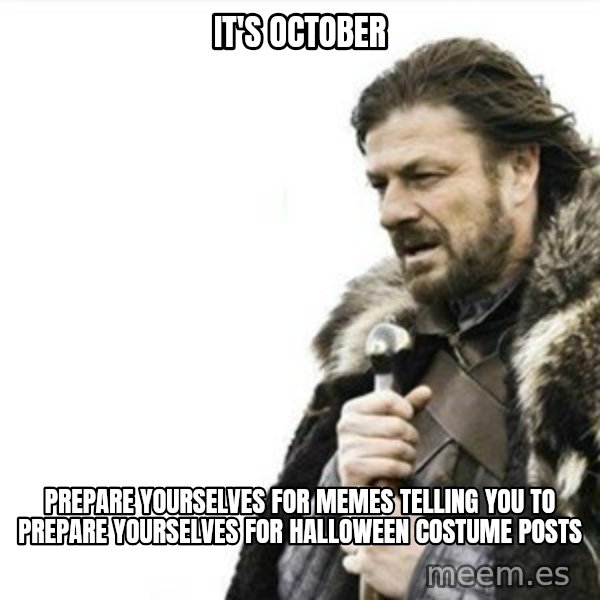 Prepare yourself meme: IT's october / Prepare yourselves for memes telling you to prepare yourselves for halloween costume posts