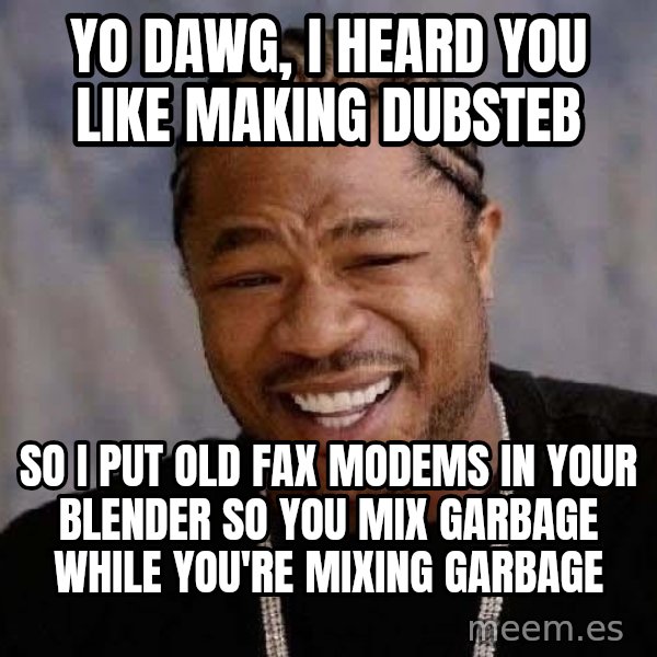 Yo Dawg meme: YO DAWG, I heard you like making dubsteb / so i put old fax modems in your blender so you mix garbage while you're mixing garbage