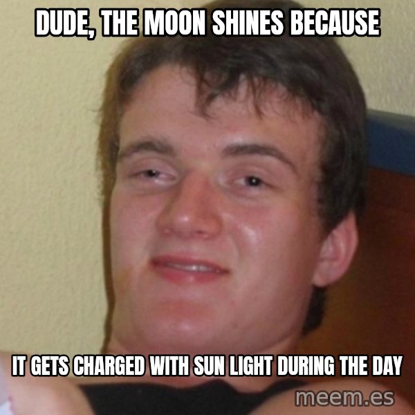 Stoner Stanley meme: DUDE, THE MOON SHINES BECAUSE / IT GETS CHARGED with sun light DURING the DAY